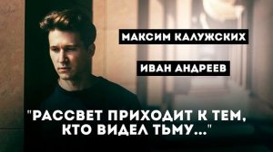 Максим Калужских - "Рассвет приходит к тем, кто видел тьму..." (Иван Андреев)