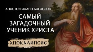 САМЫЙ ЗАГАДОЧНЫЙ УЧЕНИК ХРИСТА. АПОСТОЛ ИОАНН БОГОСЛОВ. АПОКАЛИПСИС
