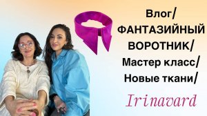 Влог_ ФАНТАЗИЙНЫЙ ВОРОТНИК_ мастер класс_ новые ткани_IRINAVARD