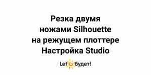 Работа с  2 инструментами в Silhouette Studio на режущем плоттере Silhouette