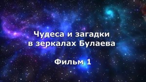 ЧУДЕСА И ЗАГАДКИ В ЗЕРКАЛАХ БУЛАЕВА. ФИЛЬМ 1.