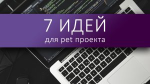 7 ИДЕЙ для pet проекта