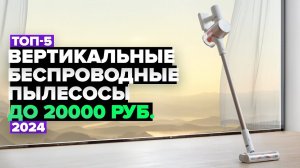 ТОП-5: Лучшие вертикальные беспроводные пылесосы до 20 000 рублей. Рейтинг 2024 года