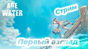 Age of Water - The First Voyage | Первый взгляд | Стрим |