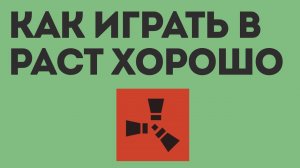 КАК ИГРАТЬ В РАСТ ХОРОШО