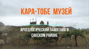 Кара-Тобе музей в Крыму. Достопримечательность Сакского района Крыма. Городище Кара-Тобе.