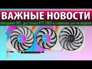 ВАЖНЫЕ НОВОСТИ: обещания DNS, доступная RTX 3060 и снижение цен на видюхи