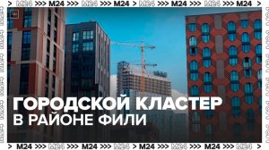 Промзона в районе Фили превратится в современный городской кластер - Москва 24