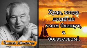 Чингиз Айтматов. Худо, когда люди не умом блещут, а богатством!