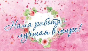 «Наша работа - лучшая в мире!»