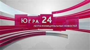 Югра 24. Лента муниципальных новостей от 05.05.2024