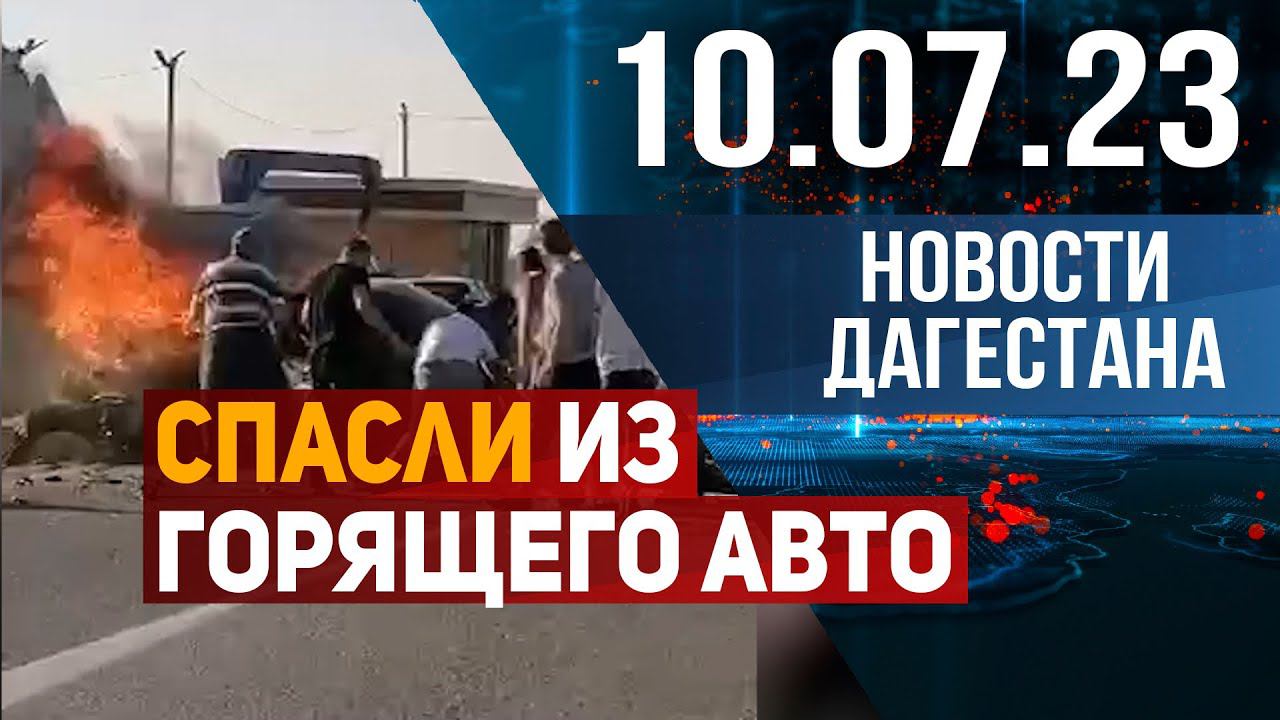 Новости Дагестана за 10.07.2023 год