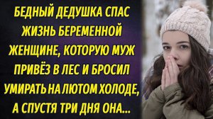 Бедный дедушка спас жизнь беременной женщине, которую муж отвёз в лес умирать от лютого холода