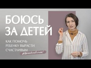 Как помочь ребенку стать самостоятельным и перестать постоянно за него переживать?