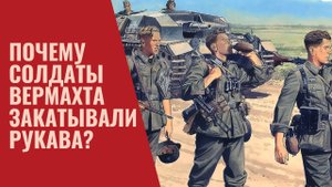 Почему солдаты Вермахта закатывали рукава?