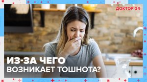 Из-за чего возникает ТОШНОТА? | Доктор 24