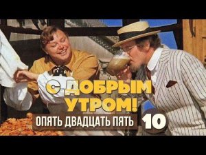 С ДОБРЫМ УТРОМ! ОПЯТЬ ДВАДЦАТЬ ПЯТЬ. Выпуск 10 - Любимые советские песни
