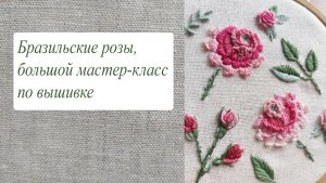 Бразильские розы, большой мастер-класс по вышивке