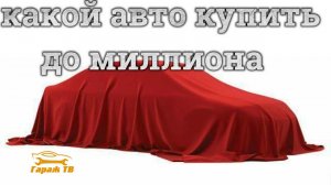 Какой автомобиль купить до миллиона рублей