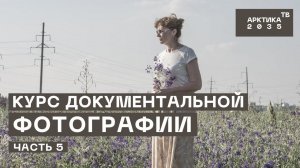 Школа арктического блогера. Курс документальной фотографии. Часть 5