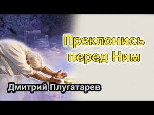 Преклонись перед Ним / Плугатарев Дмитрий