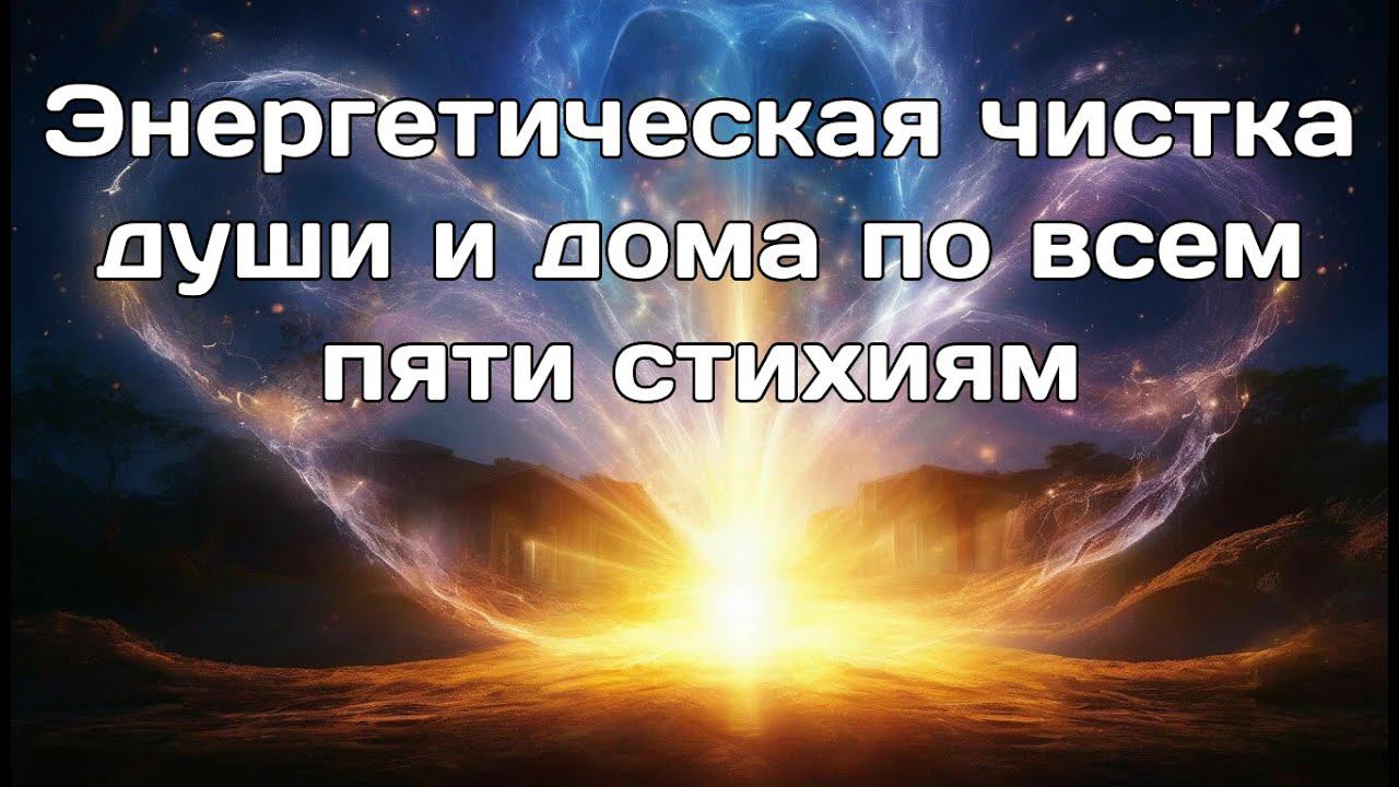 Энергетическая чистка души и дома по всем 5 стихиям: Эфир, Огонь, Воздух, Вода и Земля