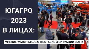 ЮГАГРО 2023 в лицах: мнение фермеров и участников о выставке и ситуации в АПК