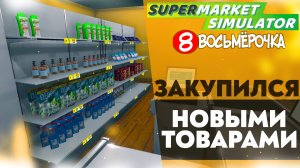 ЗАКУПИЛСЯ НОВЫМИ ТОВАРОМИ (SUPERMARKET SIMULATOR #9)