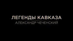 Легенды Кавказа. Александр Чеченский.