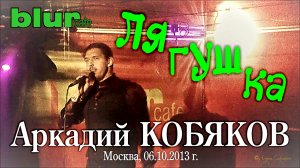 Аркадий КОБЯКОВ - Лягушка/ Клуб Blur Cafe/ Москва, 06.10.2013