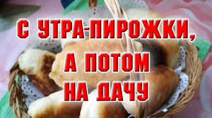 С утра - пироги, а потом-дача