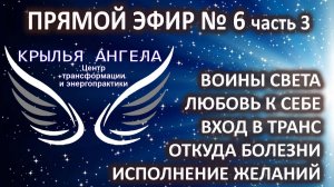 Прямой эфир №6 часть 3. Любовь к себе. Вход в транс. Откуда болезни. Исполнение желаний.