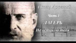 08. Отец Арсений. Часть первая. Лагерь. Не оставлю тебя. Этап