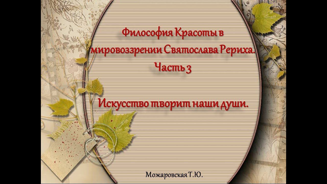 Философия Красоты в мировоззрении Святослава Рериха. Искусство творит наши души.  Можаровская  Т.Ю.