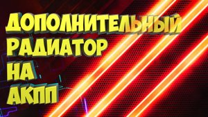 Дополнительный радиатор на АКПП на Газель