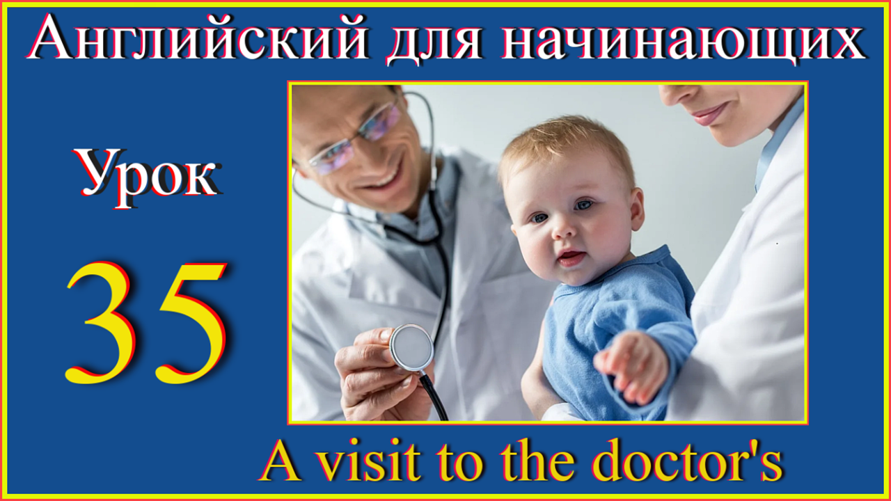 Английский для начинающих. Урок 35. Визит к врачу. A visit to the doctor's.mp4