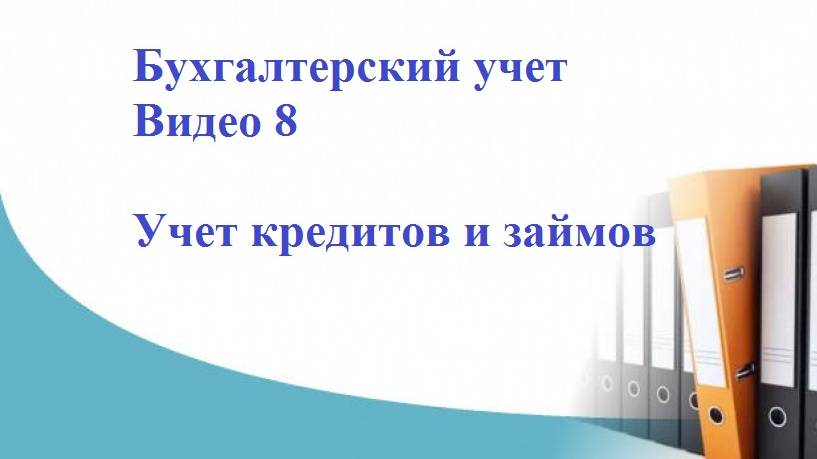 Бухгалтерский учет. Видео 8. Бухгалтерский учет кредитов и займов.