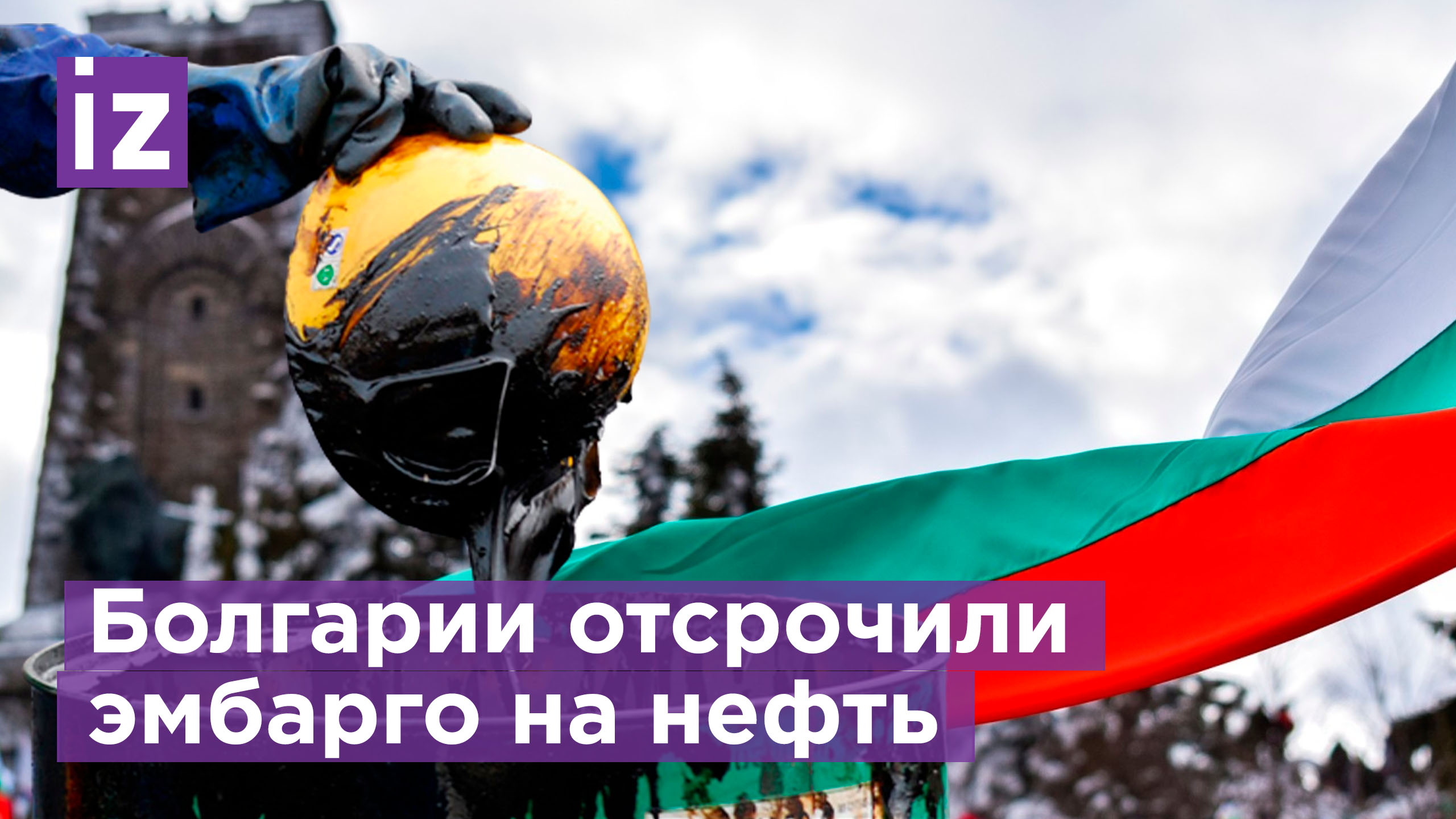 Болгарии даль отсрочку на эмбарго на российскую нефть / Известия