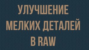 Улучшение мелких деталей в RAW