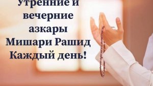 Утренние и вечерние молитва на каждый день.  Мишари Рашид. Азкары.  #коран #сура