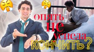 Ты опять не успела кончить?