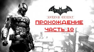 Batman Arkham Knight - Прохождение часть 10