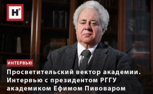 ПРОСВЕТИТЕЛЬСКИЙ ВЕКТОР АКАДЕМИИ. ИНТЕРВЬЮ С ПРЕЗИДЕНТОМ РГГУ АКАДЕМИКОМ ЕФИМОМ ПИВОВАРОМ