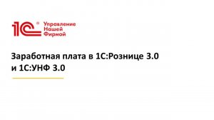 Вебинар «Заработная плата в 1С:Рознице 3.0  и 1С:УНФ 3.0»