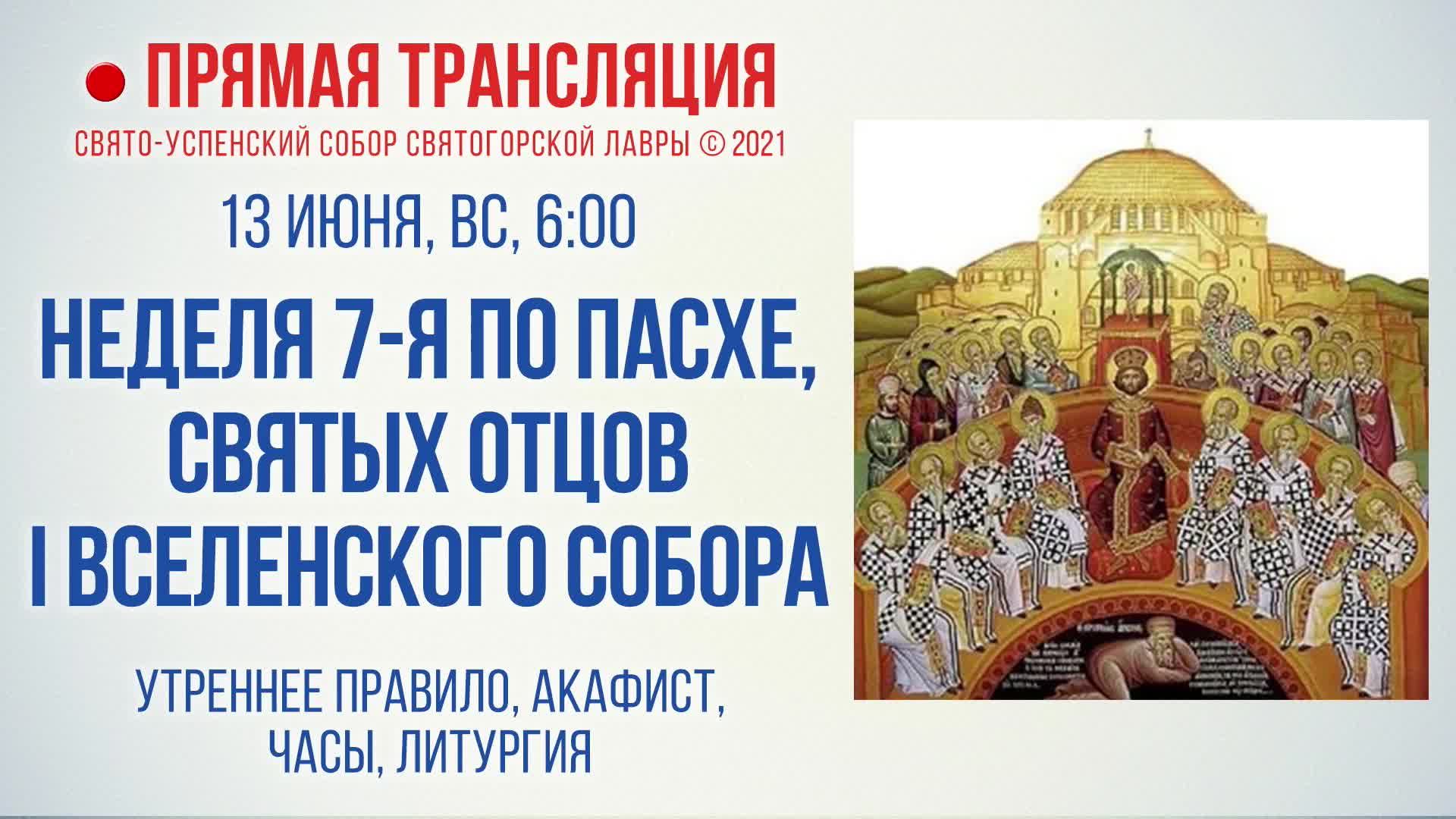 Прямая трансляция. Неделя 7-я по Пасхе, святых отцов I Вселенского Собора 13.06.2021 г.