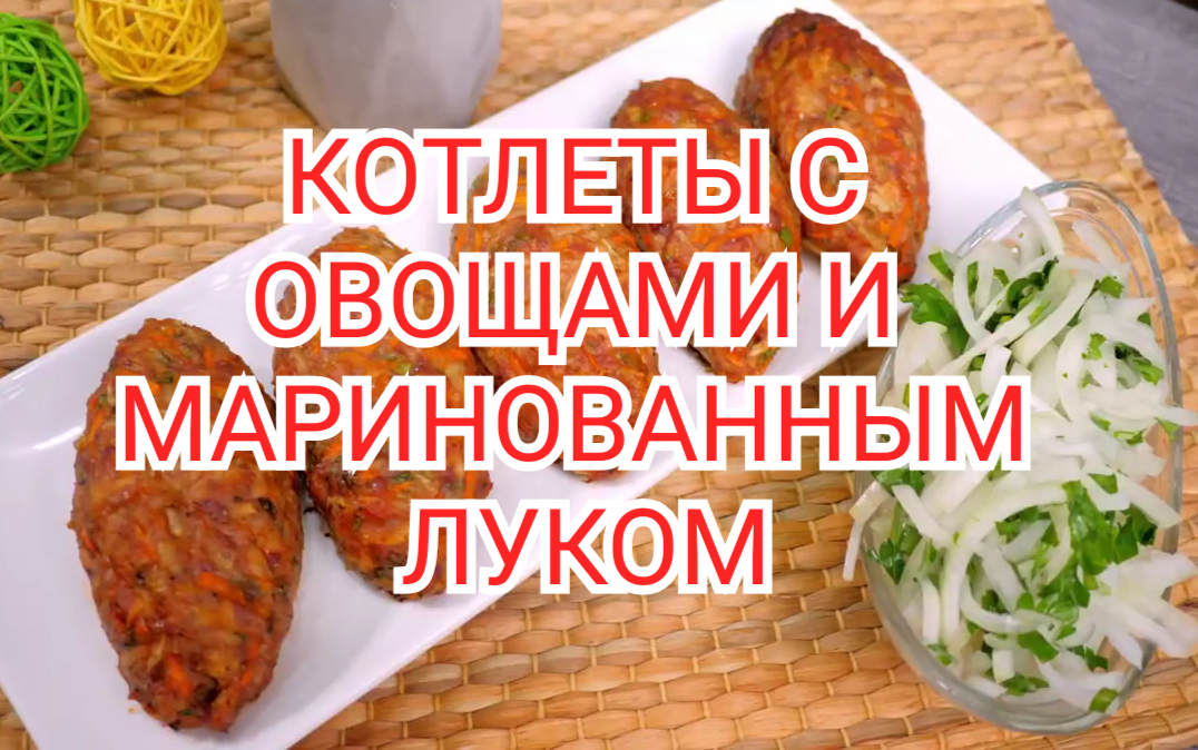 КОТЛЕТЫ С ОВОЩАМИ И МАРИНОВАННЫМ ЛУКОМ