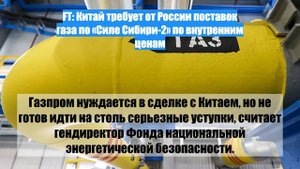 FT: Китай требует от России поставок газа по «Силе Сибири-2» по внутренним ценам