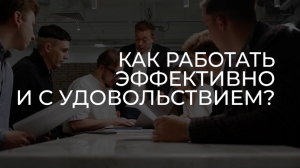 Как работать эффективно и с удовольствием?