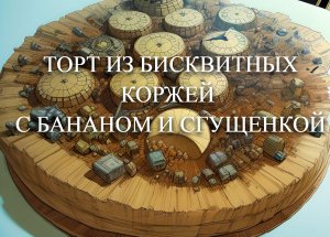 Торт из готовых бисквитных коржей с бананом и сгущенкой.  Очень вкусный торт.  Готовится легко.