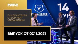 «После футбола с Георгием Черданцевым». Выпуск от 07.11.2021